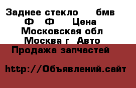 Заднее стекло BMW бмв F01 F02 Ф01 Ф02 › Цена ­ 900 - Московская обл., Москва г. Авто » Продажа запчастей   